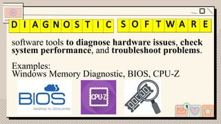software tools to diagnose hardware issues, check
system performance, and troubleshoot problems.
Examples:
Windows Memory Diagnostic, BIOS, CPU-Z
I G N S I C S F T A E
D I A G N O S T I C S O F T W A R E
 