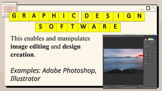 This enables and manipulates
image editing and design
creation.
Examples: Adobe Photoshop,
Illustrator
G R P I D S G N
S F T A E
G R A P H I C D E S I G N
S O F T W A R E
 