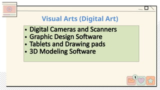 Visual Arts (Digital Art)
• Digital Cameras and Scanners
• Graphic Design Software
• Tablets and Drawing pads
• 3D Modeling Software
 