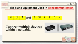Connect multiple devices
within a network.
Tools and Equipment Used in Telecommunication
S W T H
H B and
H U B S W I T C H
 
