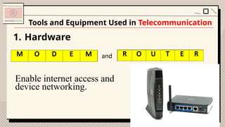 1. Hardware
Tools and Equipment Used in Telecommunication
M D M and
Enable internet access and
device networking.
R U T R
M O D E M R O U T E R
 
