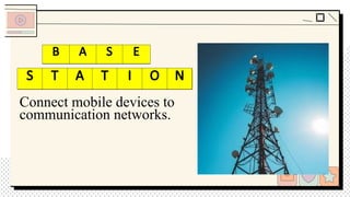 Connect mobile devices to
communication networks.
B S
S T T I N
B A S E
S T A T I O N
 