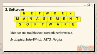 2. Software
N T W R
Monitor and troubleshoot network performance.
Examples: SolarWinds, PRTG, Nagios
A N G E N T
S F T W R
N E T W O R K
M A N A G E M E N T
S F T W R
S O F T W A R E
 