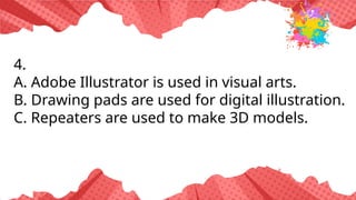 4.
A. Adobe Illustrator is used in visual arts.
B. Drawing pads are used for digital illustration.
C. Repeaters are used to make 3D models.
 