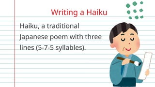 Writing a Haiku
Haiku, a traditional
Japanese poem with three
lines (5-7-5 syllables).
 