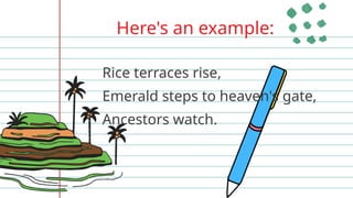 Here's an example:
Rice terraces rise,
Emerald steps to heaven's gate,
Ancestors watch.
 