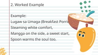 2. Worked Example
Example:
Lugaw sa Umaga (Breakfast Porridge)
Steaming white comfort,
Mangga on the side, a sweet start,
Spoon warms the soul too.
 