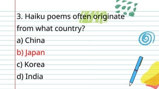 3. Haiku poems often originate
from what country?
a) China
b) Japan
c) Korea
d) India
 