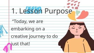 1. Lesson Purpose
“Today, we are
embarking on a
creative journey to do
just that!
 