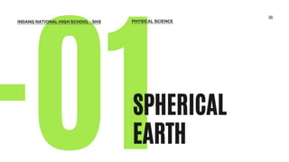 SPHERICAL
EARTH
INDANG NATIONAL HIGH SCHOOL - SHS PHYSICAL SCIENCE
 