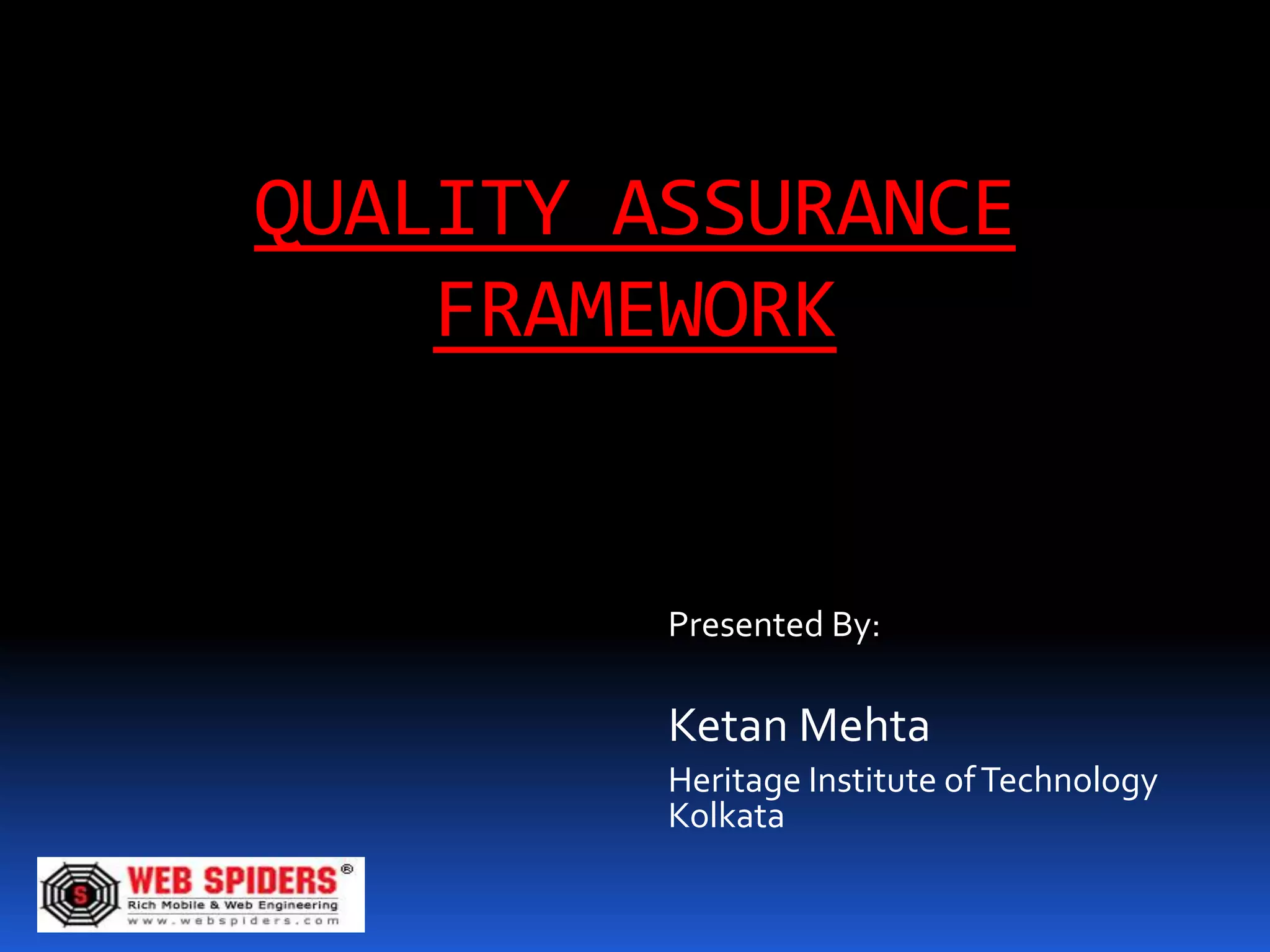 QUALITY ASSURANCE
    FRAMEWORK


         Presented By:

         Ketan Mehta
         Heritage Institute of Technology
         Kolkata
 