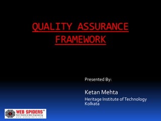 QUALITY ASSURANCE
    FRAMEWORK


         Presented By:

         Ketan Mehta
         Heritage Institute of Technology
         Kolkata
 