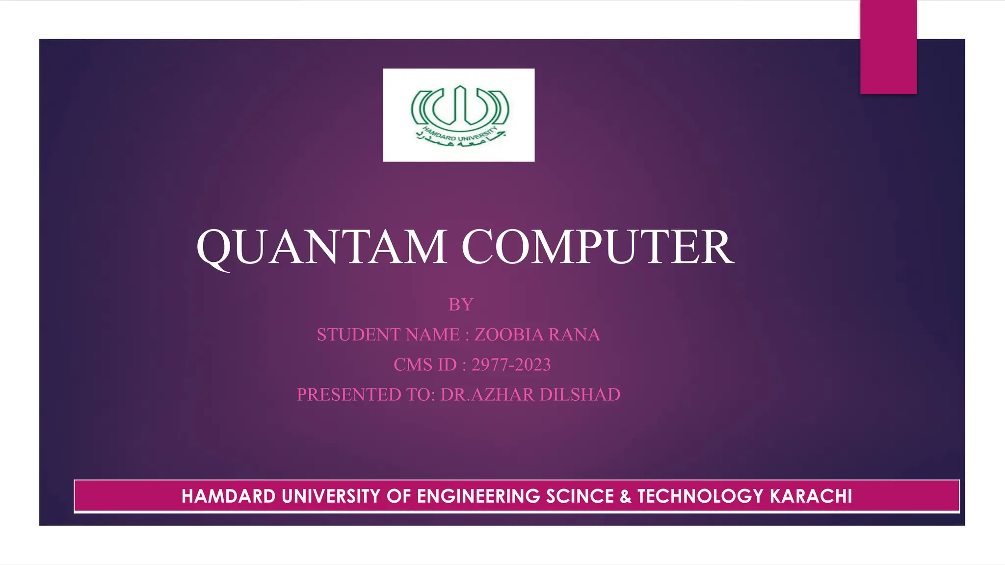 QUANTAM COMPUTER
BY
STUDENT NAME : ZOOBIA RANA
CMS ID : 2977-2023
PRESENTED TO: DR.AZHAR DILSHAD
HAMDARD UNIVERSITY OF ENGINEERING SCINCE & TECHNOLOGY KARACHI
 