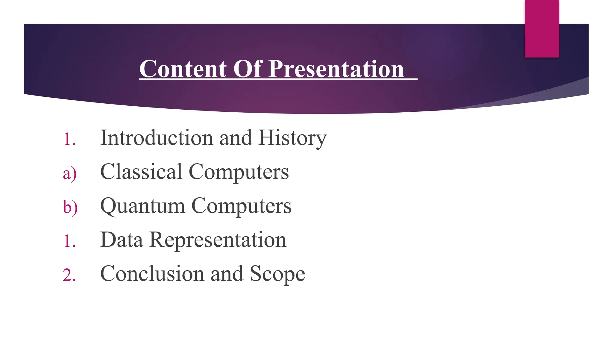 Content Of Presentation
1. Introduction and History
a) Classical Computers
b) Quantum Computers
1. Data Representation
2. Conclusion and Scope
 