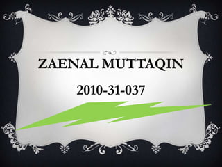 ZAENAL MUTTAQIN
2010-31-037
 