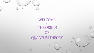 WELCOME
TO
THE ORIGIN
OF
QUANTUM THEORY
 