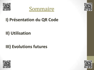 Sommaire
I) Présentation du QR Code
II) Utilisation
III) Evolutions futures
 