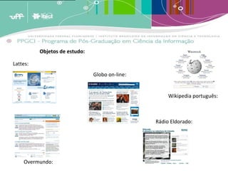 A analogia destes conceitos ao crescimento dos estoques de memória leva a crer que estas estruturas de armazenagem tendem a crescer em volume periódico [1]  e cumulativamente e terão em um determinado momento [2]  que enfrentar um problema de forma e conteúdo. A menos que existam estratégias de adaptação, os estoques tenderão a quebrar por seu próprio peso; transformar-se em agregados inúteis de informação por terem um exagerado excedente de informação não relevante. (BARRETO, 2007)   Objetos de estudo: Lattes: Globo on-line: Overmundo: Wikipedia português: Rádio Eldorado: 