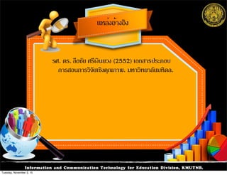 Information and Communication Technology for Education Division, KMUTNB.
รศ. ดร. ลือชัย ศรีเงินยวง (2552) เอกสารประกอบ
การสอนการวิจัยเชิงคุณภาพ. มหาวิทยาลัยมหิดล.
แหล่งอ้างอิง
Tuesday, November 3, 15
 