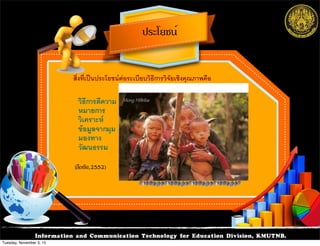 Information and Communication Technology for Education Division, KMUTNB.
สิ่งที่เปนประโยชนตอระเบียบวิธีการวิจัยเชิงคุณภาพคือA
วิธีการตีความ
หมายการ
วิเคราะห
ขอมูลจากมุม
มองทาง
วัฒนธรรมA
ประโยชน์
(ลือชัย,2552)
Tuesday, November 3, 15
 