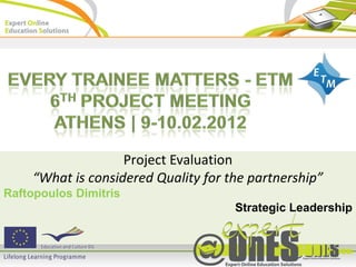 Project Evaluation
    “What is considered Quality for the partnership”
Raftopoulos Dimitris
                                     Strategic Leadership
 