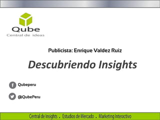 Publicista: Enrique Valdez Ruiz

Descubriendo Insights
Qubeperu

@QubePeru

 