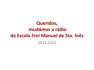 Queridos,
mudámos a rádio
da Escola Frei Manuel de Sta. Inês
2013-2014
 