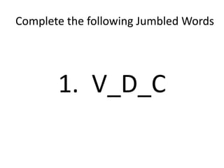 Complete the following Jumbled Words
1. V_D_C
 