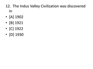 12. The Indus Valley Civilization was discovered
in
• [A] 1902
• [B] 1921
• [C] 1922
• [D] 1930
 