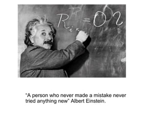 “A person who never made a mistake never
tried anything new” Albert Einstein.
 