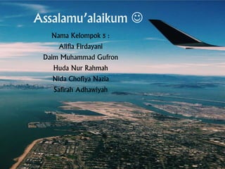 Assalamu’alaikum 
Nama Kelompok 5 :
Alifia Firdayani
Daim Muhammad Gufron
Huda Nur Rahmah
Nida Chofiya Nazia
Safirah Adhawiyah
 