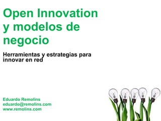 Open Innovation  y modelos de negocio Herramientas y estrategias para innovar en red Eduardo Remolins [email_address] www.remolins.com 
