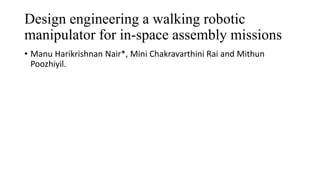 Design engineering a walking robotic
manipulator for in-space assembly missions
• Manu Harikrishnan Nair*, Mini Chakravarthini Rai and Mithun
Poozhiyil.
 