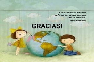 GRACIAS!
"La educación es el arma más
poderosa que puedes usar para
cambiar el mundo"
Nelson Mandela
 