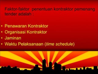 Faktor-faktor  penentuan kontraktor pemenang tender adalah : Penawaran Kontraktor Organisasi Kontraktor Jaminan Waktu Pelaksanaan ( time schedule ) 
