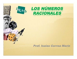 LOS NÚMEROS
RACIONALES
Prof. Isaías Correa Marín
 