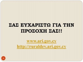ΣΑΣ ΕΥΧΑΡΙΣΤΩ ΓΙΑ ΤΗΝ
ΠΡΟΣΟΧΗ ΣΑΣ!!
16
www.ari.gov.cy
http://ruraldev.ari.gov.cy
 
