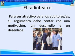 El radioteatro   Para ser atractivo para los auditores/as, su argumento debe contar con una motivación, un desarrollo y un desenlace.  . 