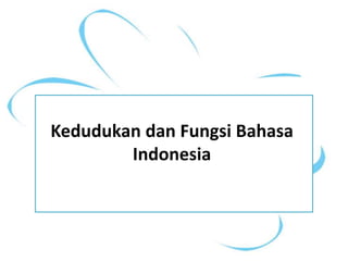 Kedudukan dan Fungsi Bahasa
Indonesia
 