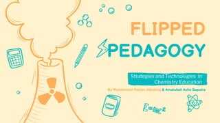 FLIPPED
PEDAGOGY
Strategies and Technologies in
Chemistry Education
By Muhammad Raihan Albaihaq & Amatullah Aulia Saputra
 
