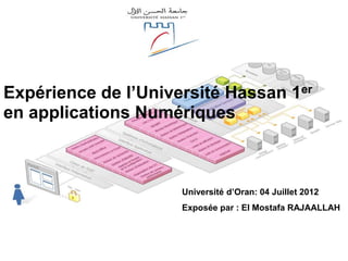 Exposée par : El Mostafa RAJAALLAH
Université d’Oran: 04 Juillet 2012
Expérience de l’Université Hassan 1er
en applications Numériques
 