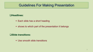 Guidelines For Making Presentation
12
Slide transitions:
Headlines:
 Each slide has a short heading
 shows to which part of the presentation it belongs
 Use smooth slide transitions
 