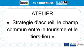ATELIER
« Stratégie d’accueil, le champ
commun entre le tourisme et le
tiers-lieu »
AU PROGRAMMEAU PROGRAMME
 