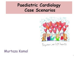 Paediatric Cardiology
Case Scenarios
Murtaza Kamal
1
 