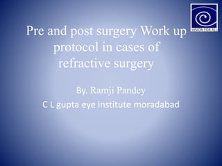 Pre and post surgery Work up
protocol in cases of
refractive surgery
By. Ramji Pandey
C L gupta eye institute moradabad
 