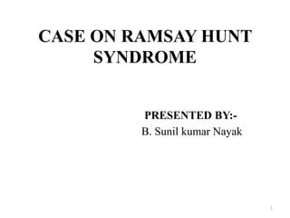 CASE ON RAMSAY HUNT
SYNDROME
PRESENTED BY:-
B. Sunil kumar Nayak
1
 