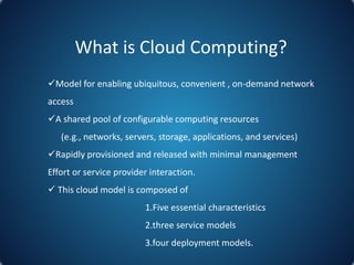 What is Cloud Computing?
Model for enabling ubiquitous, convenient , on-demand network
access
A shared pool of configura...