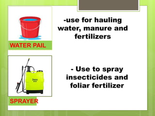 WATER PAIL
-use for hauling
water, manure and
fertilizers
SPRAYER
- Use to spray
insecticides and
foliar fertilizer
 