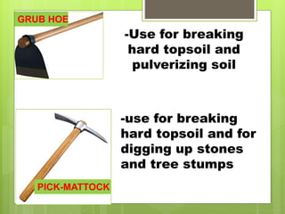 -Use for breaking
hard topsoil and
pulverizing soil
GRUB HOE
PICK-MATTOCK
-use for breaking
hard topsoil and for
digging up stones
and tree stumps
 