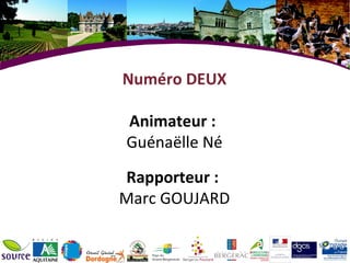 Numéro DEUX

Animateur :
Guénaëlle Né

Rapporteur :
Marc GOUJARD
 
